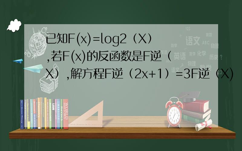 已知F(x)=log2（X）,若F(x)的反函数是F逆（X）,解方程F逆（2x+1）=3F逆（X) -1我做的和答案不一样