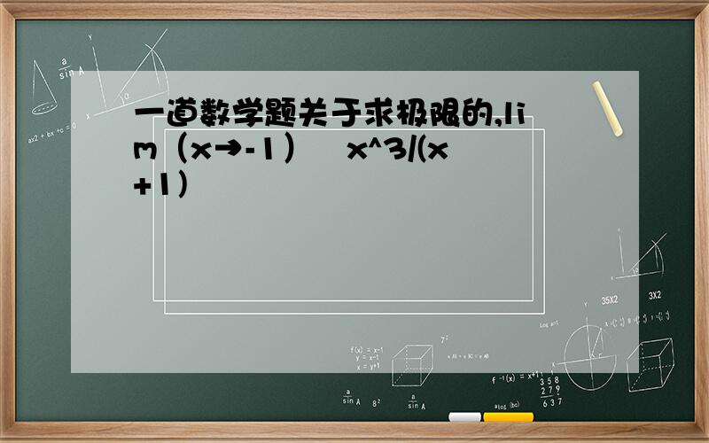 一道数学题关于求极限的,lim（x→-1）　x^3/(x+1)