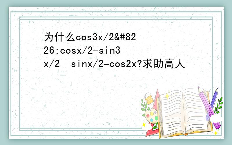 为什么cos3x/2•cosx/2-sin3x/2•sinx/2=cos2x?求助高人