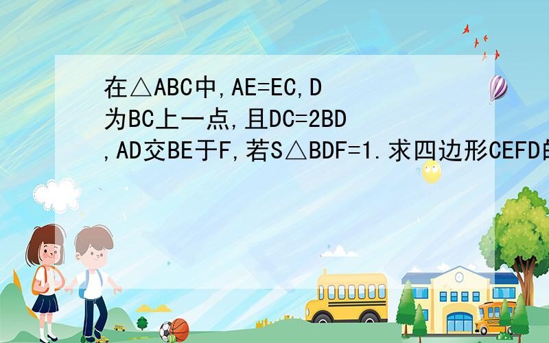 在△ABC中,AE=EC,D为BC上一点,且DC=2BD,AD交BE于F,若S△BDF=1.求四边形CEFD的面积