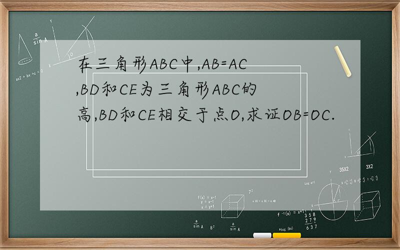 在三角形ABC中,AB=AC,BD和CE为三角形ABC的高,BD和CE相交于点O,求证OB=OC.