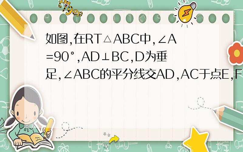 如图,在RT△ABC中,∠A=90°,AD⊥BC,D为垂足,∠ABC的平分线交AD,AC于点E,F,请说明：AE=AF急