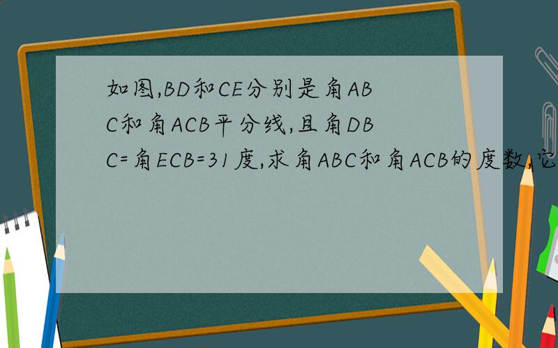 如图,BD和CE分别是角ABC和角ACB平分线,且角DBC=角ECB=31度,求角ABC和角ACB的度数,它们相等吗?