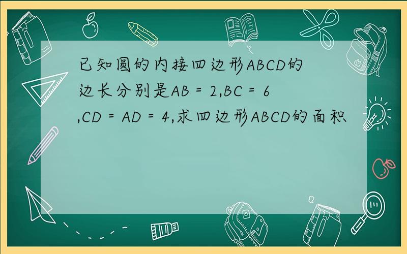已知圆的内接四边形ABCD的边长分别是AB＝2,BC＝6,CD＝AD＝4,求四边形ABCD的面积