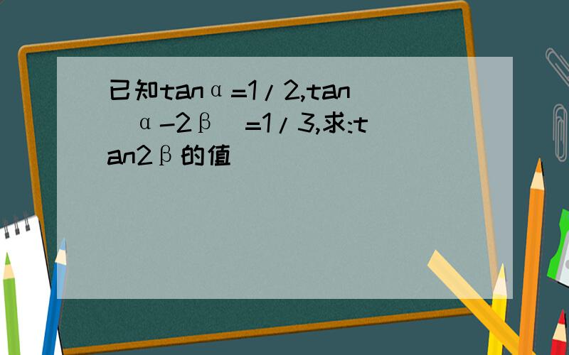 已知tanα=1/2,tan(α-2β)=1/3,求:tan2β的值