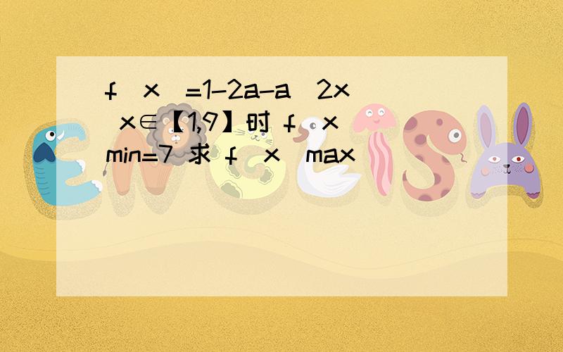 f(x)=1-2a-a^2x x∈【1,9】时 f(x)min=7 求 f(x)max