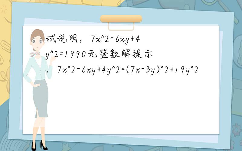 试说明：7x^2-6xy+4y^2=1990无整数解提示：7x^2-6xy+4y^2=(7x-3y)^2+19y^2