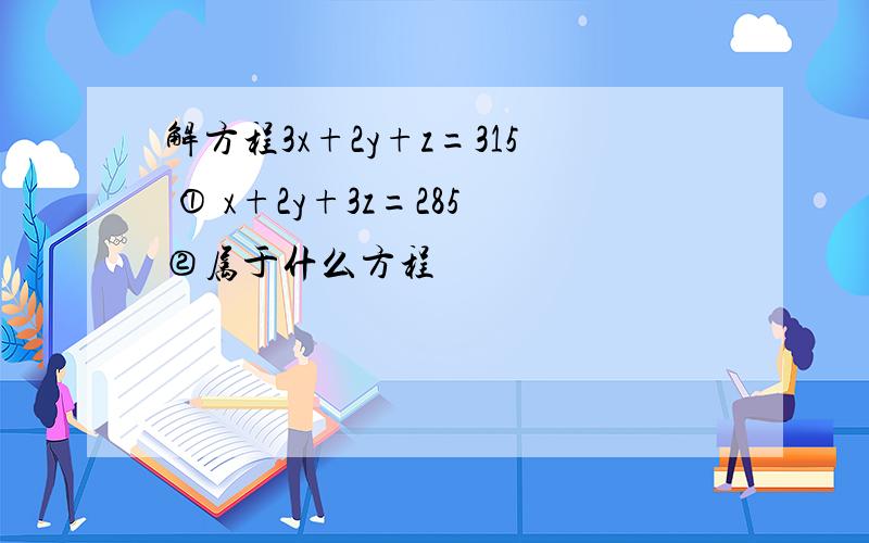 解方程3x+2y+z=315 ① x+2y+3z=285②属于什么方程