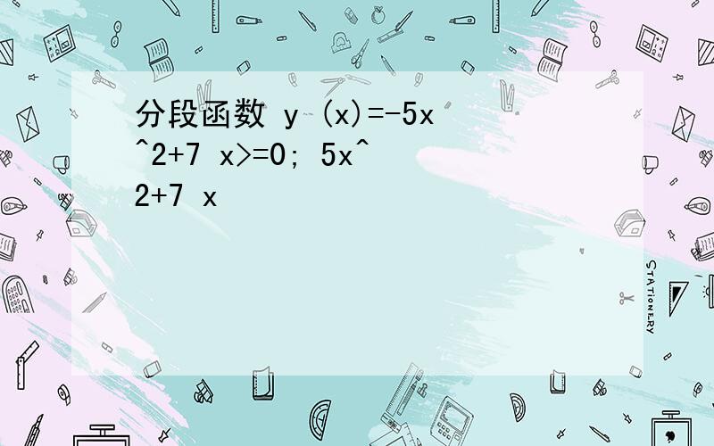 分段函数 y (x)=-5x^2+7 x>=0; 5x^2+7 x
