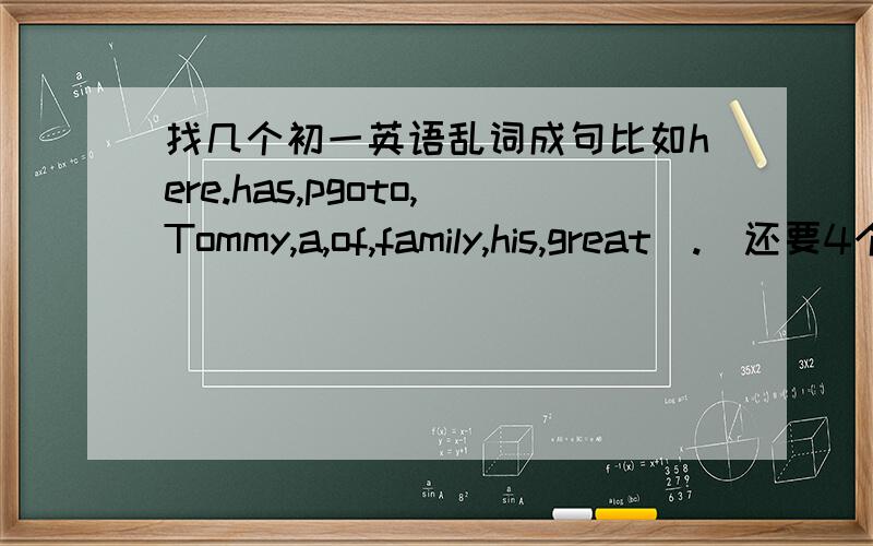 找几个初一英语乱词成句比如here.has,pgoto,Tommy,a,of,family,his,great(.)还要4个左右,怎么就一个？太少了，并且答案也没有？汗……