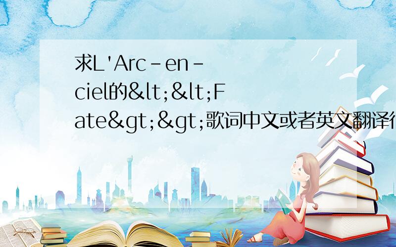 求L'Arc-en-ciel的<<Fate>>歌词中文或者英文翻译很喜欢这首歌, 因此很想知道歌词的意思. 不知哪为高人能帮忙翻译一下?