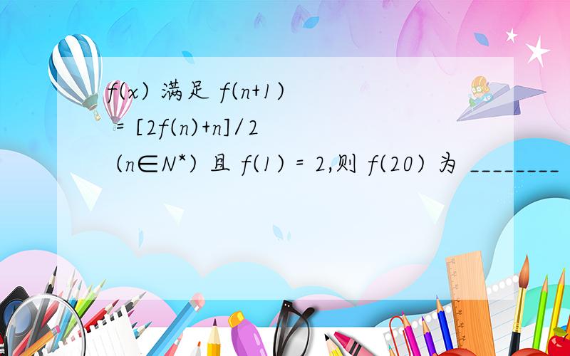 f(x) 满足 f(n+1) = [2f(n)+n]/2 (n∈N*) 且 f(1) = 2,则 f(20) 为 ________ .