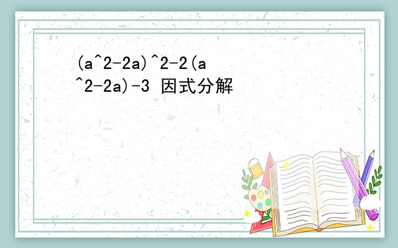 (a^2-2a)^2-2(a^2-2a)-3 因式分解
