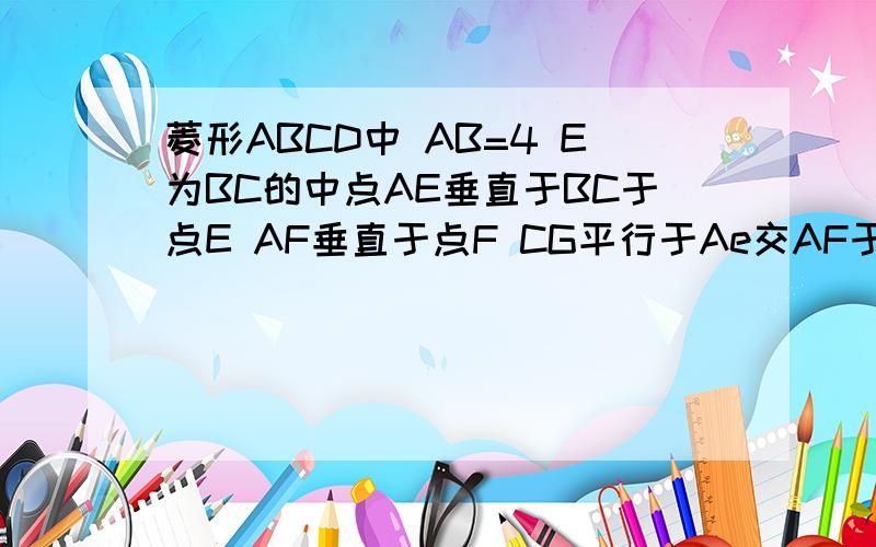 菱形ABCD中 AB=4 E为BC的中点AE垂直于BC于点E AF垂直于点F CG平行于Ae交AF于点H交BD于点G（1）求菱形ABCD的面积（2）求角ABCD的度数（2）求角CHA的度数 AF垂直于CD于点F