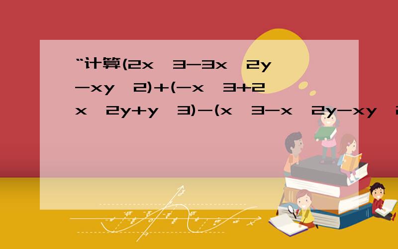 “计算(2x^3-3x^2y-xy^2)+(-x^3+2x^2y+y^3)-(x^3-x^2y-xy^2)的值,其中x=二分之一,y=-1