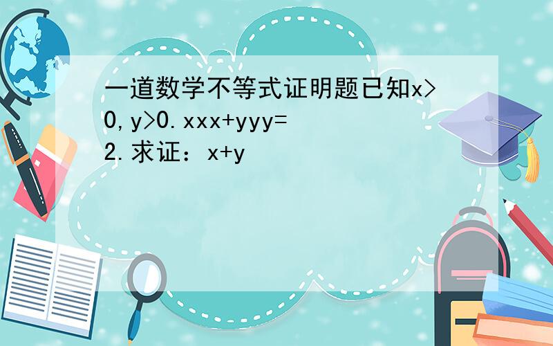 一道数学不等式证明题已知x>0,y>0.xxx+yyy=2.求证：x+y