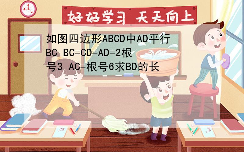 如图四边形ABCD中AD平行BC BC=CD=AD=2根号3 AC=根号6求BD的长