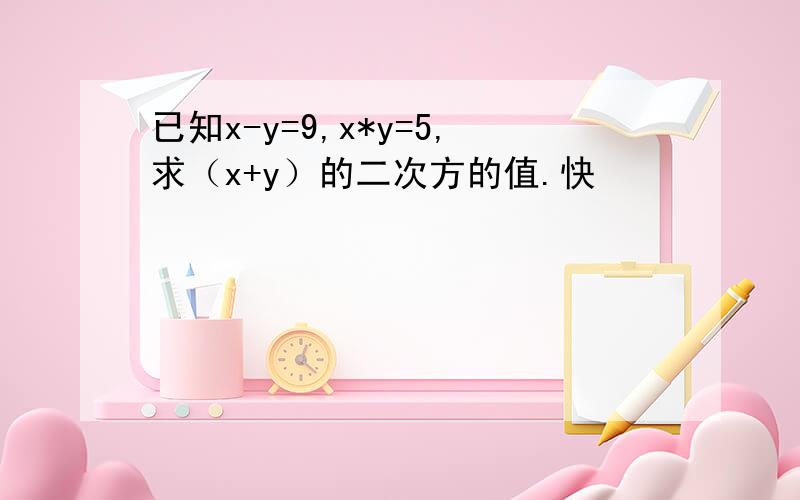 已知x-y=9,x*y=5,求（x+y）的二次方的值.快