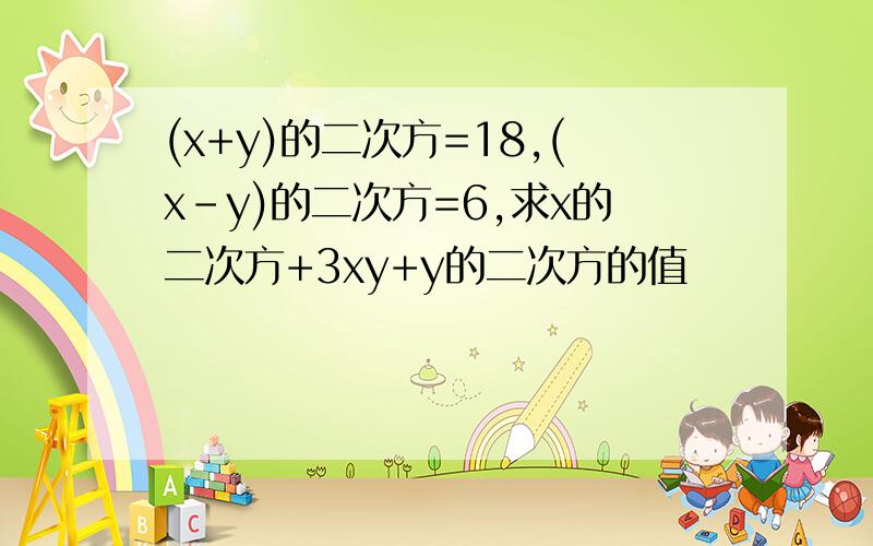 (x+y)的二次方=18,(x-y)的二次方=6,求x的二次方+3xy+y的二次方的值