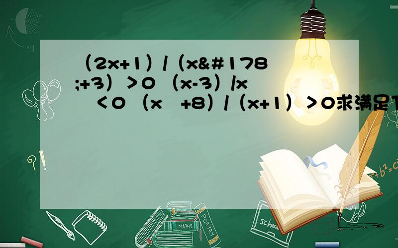 （2x+1）/（x²+3）＞0 （x-3）/x²＜0 （x²+8）/（x+1）＞0求满足下列条件的X的取值范围
