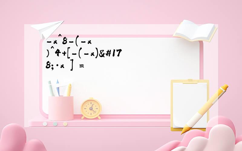 -x^8-(-x²）^4+[-(-x)²·x²]²=