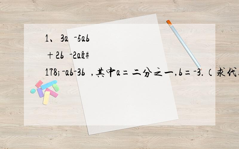 1、3a²-5ab+2b²-2a²-ab-3b²,其中a=二分之一,b=-3.（求代数的值要过程）2、设a表示一个两位数,b表示一个三位数,把a放在b的左边,组成一个五位数x,把b放在a的左边组成一个五位数y,试问9