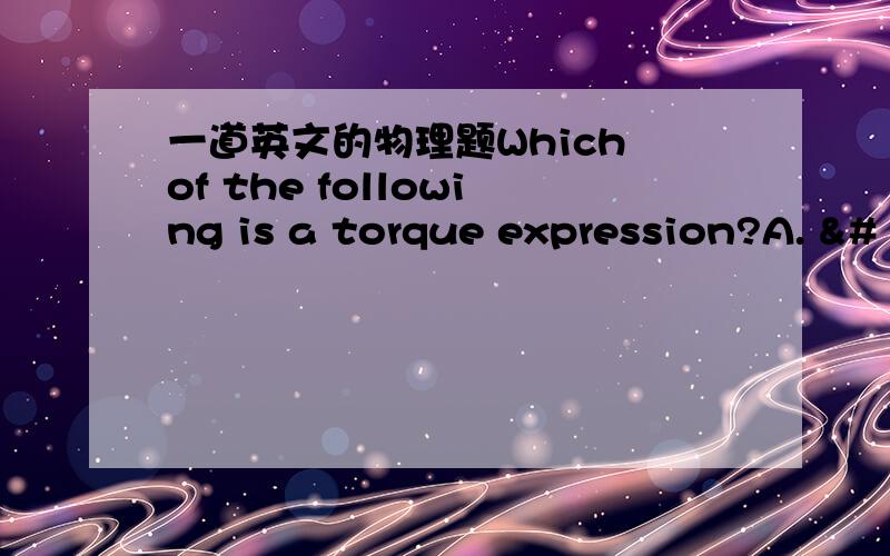 一道英文的物理题Which of the following is a torque expression?A. 􀀁 = maB. 􀀂 = m􀀁vC. 􀀂 = vsinA􀀁D. 􀀂 = FsinA*d翻译一下,还有答案是哪个?