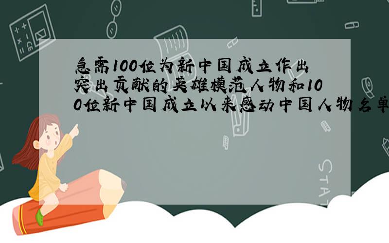 急需100位为新中国成立作出突出贡献的英雄模范人物和100位新中国成立以来感动中国人物名单和简介.