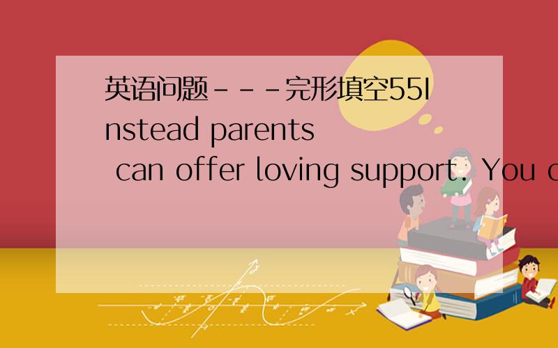英语问题---完形填空55Instead parents can offer loving support. You can say, 