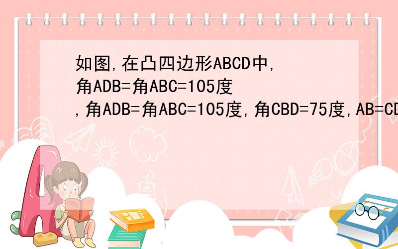 如图,在凸四边形ABCD中,角ADB=角ABC=105度,角ADB=角ABC=105度,角CBD=75度,AB=CD=15.求四边形ABCD的面积