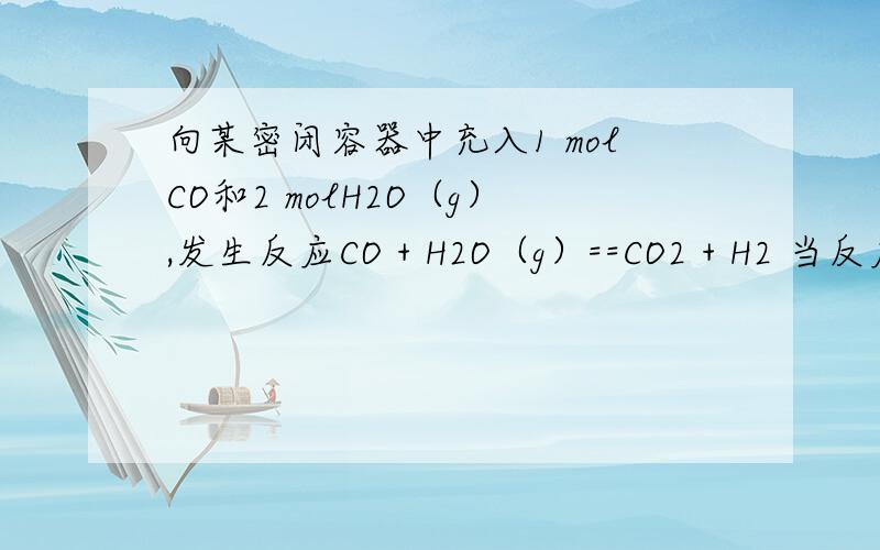 向某密闭容器中充入1 molCO和2 molH2O（g）,发生反应CO + H2O（g）==CO2 + H2 当反应达到平衡时,CO的体积分数为x.若维持容器的体积和温度不变,起始物质按下列四种配比充入该容器界中,达到平衡时CO