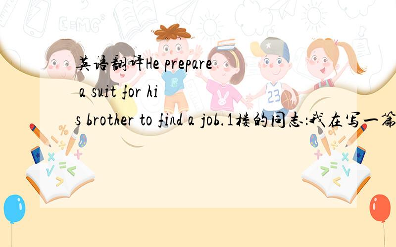英语翻译He prepare a suit for his brother to find a job.1楼的同志：我在写一篇作文，这句英语就是我写的！