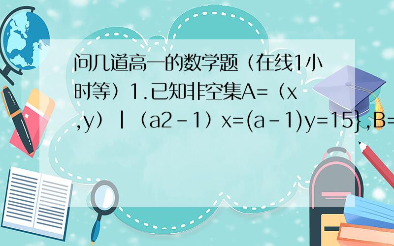 问几道高一的数学题（在线1小时等）1.已知非空集A=（x,y）|（a2-1）x=(a-1)y=15},B={(x,y)y=(5-3a)x-2a}.若A∩B为空集,求实数a的值.2.集A={x|x2-px+4=0},B={x|x2-qx+r=0}.p、q、r为实常数.若A∪B={1、2、4}.求（p、q