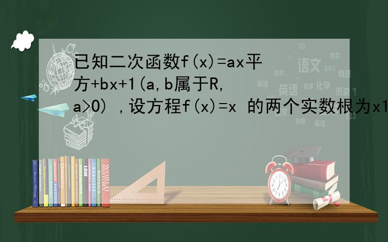 已知二次函数f(x)=ax平方+bx+1(a,b属于R,a>0) ,设方程f(x)=x 的两个实数根为x1 和 x2.（1）如果x1不好意思哦，设h(x)=f(x)-x,第一问是f(x)的对称轴为x=x0第二问也没规定x2和x1的大小呀，|x2-x1|=2