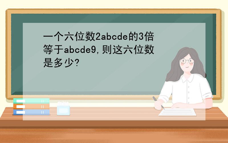 一个六位数2abcde的3倍等于abcde9,则这六位数是多少?