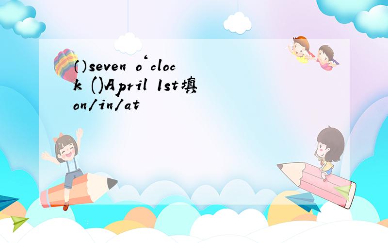 （）seven o‘clock ()April 1st填on/in/at