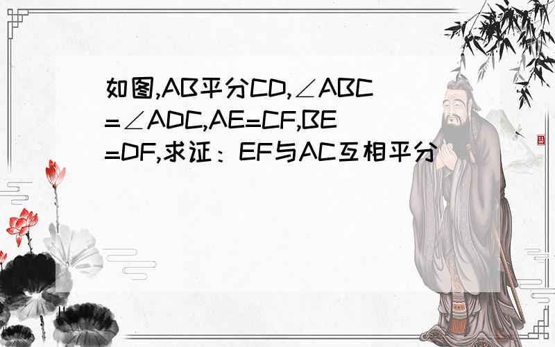 如图,AB平分CD,∠ABC=∠ADC,AE=CF,BE=DF,求证：EF与AC互相平分