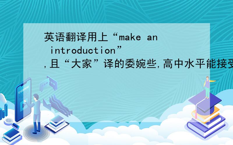 英语翻译用上“make an introduction”,且“大家”译的委婉些,高中水平能接受的