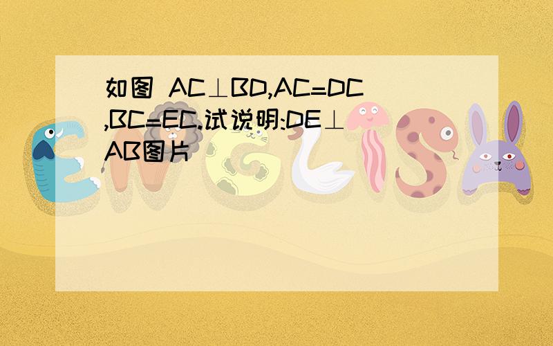 如图 AC⊥BD,AC=DC,BC=EC.试说明:DE⊥AB图片