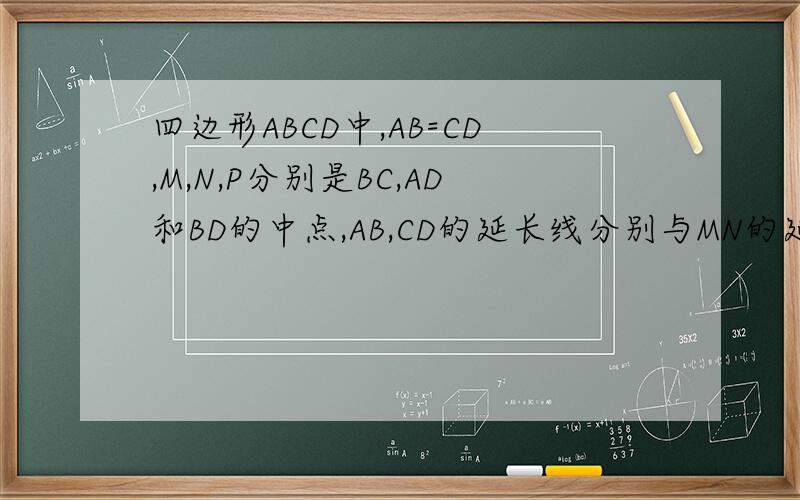 四边形ABCD中,AB=CD,M,N,P分别是BC,AD和BD的中点,AB,CD的延长线分别与MN的延长线交与点E,F,求证∠BEM=∠CFM.