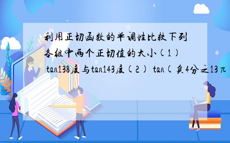 利用正切函数的单调性比较下列各组中两个正切值的大小(1) tan138度与tan143度(2) tan(负4分之13π)与tan(负5分之17π)45页 第6题