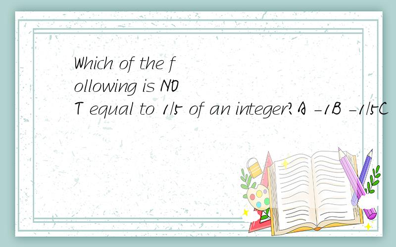 Which of the following is NOT equal to 1/5 of an integer?A -1B -1/5C 1D 3/2E 5