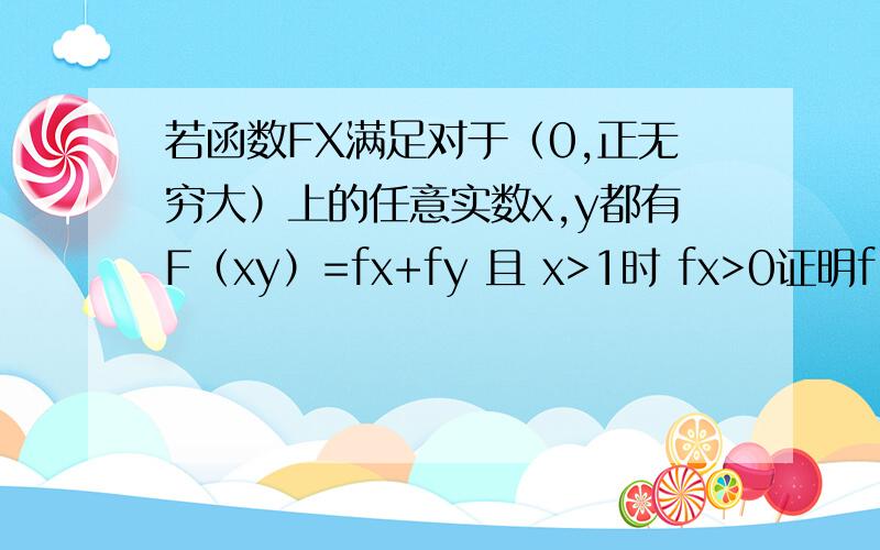 若函数FX满足对于（0,正无穷大）上的任意实数x,y都有F（xy）=fx+fy 且 x>1时 fx>0证明f(x/y)=fx-fy