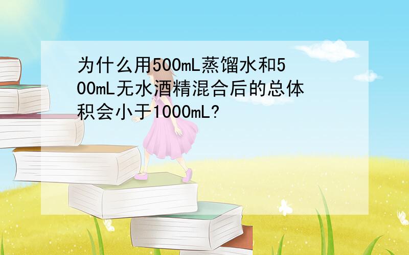 为什么用500mL蒸馏水和500mL无水酒精混合后的总体积会小于1000mL?