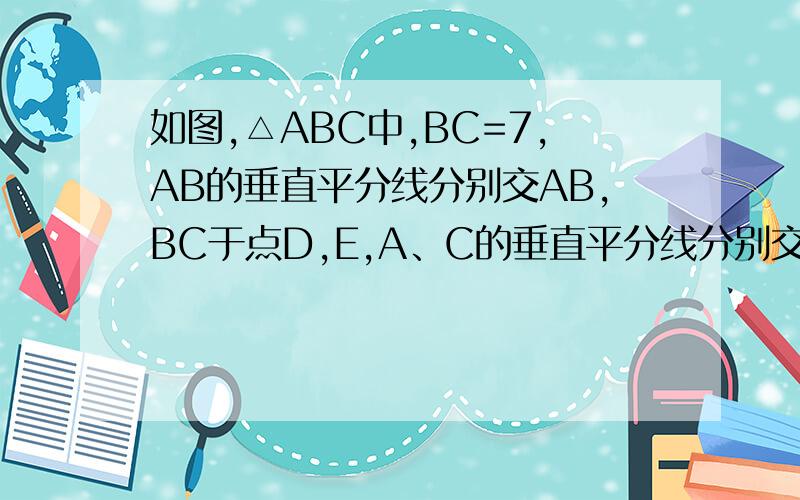 如图,△ABC中,BC=7,AB的垂直平分线分别交AB,BC于点D,E,A、C的垂直平分线分别交AC、BC于点F、G.求△AEG的周长