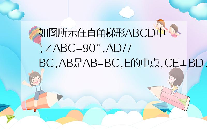 如图所示在直角梯形ABCD中,∠ABC=90°,AD//BC,AB是AB=BC,E的中点,CE⊥BD.（1）求证：BE=AD（2）求证：AC是线段ED的垂直平分线（3）求证：△DBC为等腰三角形