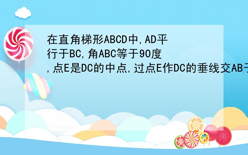 在直角梯形ABCD中,AD平行于BC,角ABC等于90度,点E是DC的中点,过点E作DC的垂线交AB于点P,交CB的延长...在直角梯形ABCD中,AD平行于BC,角ABC等于90度,点E是DC的中点,过点E作DC的垂线交AB于点P,交CB的延长线