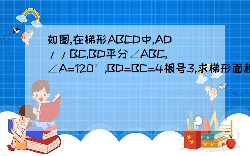 如图,在梯形ABCD中,AD//BC,BD平分∠ABC,∠A=120°,BD=BC=4根号3,求梯形面积.