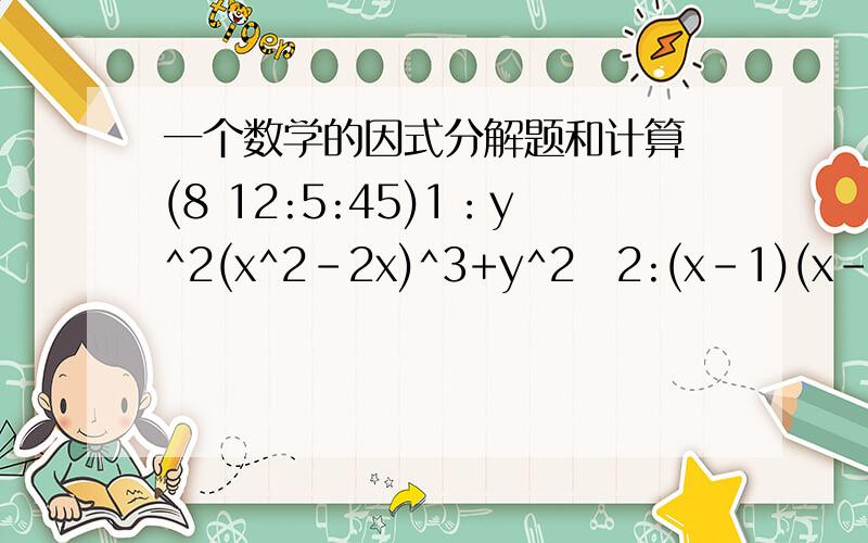 一个数学的因式分解题和计算 (8 12:5:45)1：y^2(x^2-2x)^3+y^2 2:(x-1)(x-2)(x-3)(x-4)