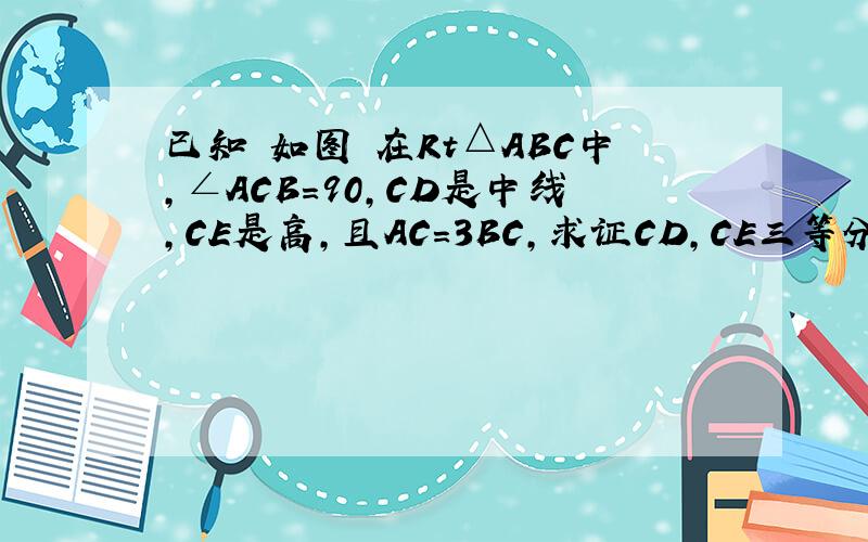 已知 如图 在Rt△ABC中,∠ACB=90,CD是中线,CE是高,且AC=3BC,求证CD,CE三等分∠ACB